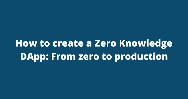 How to create a Zero Knowledge DApp: From zero to production